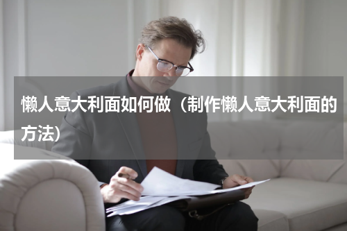 懒人意大利面如何做（制作懒人意大利面的方法）