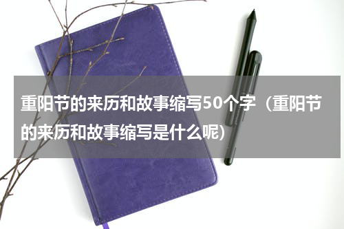 重阳节的来历和故事缩写50个字（重阳节的来历和故事缩写是什么呢）