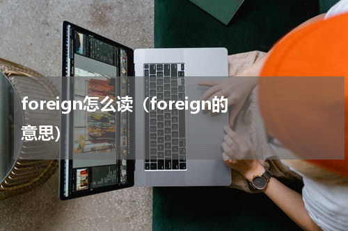 foreign怎么读（foreign的意思）