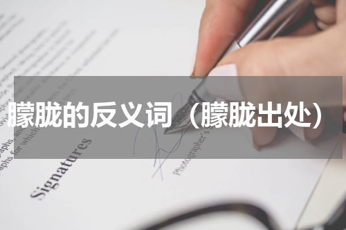 朦胧的反义词（朦胧出处）