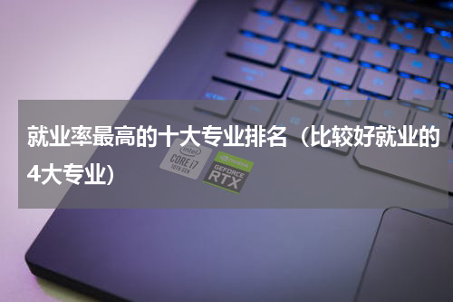 就业率最高的十大专业排名（比较好就业的4大专业）