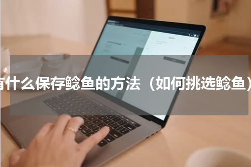 有什么保存鲶鱼的方法（如何挑选鲶鱼）