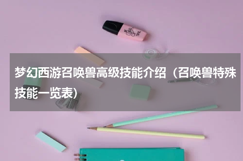梦幻西游召唤兽高级技能介绍（召唤兽特殊技能一览表）
