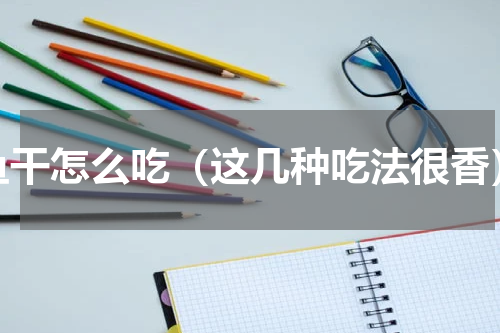 鱼干怎么吃（这几种吃法很香）