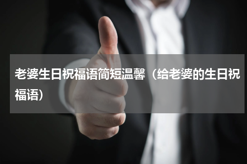 老婆生日祝福语简短温馨（给老婆的生日祝福语）