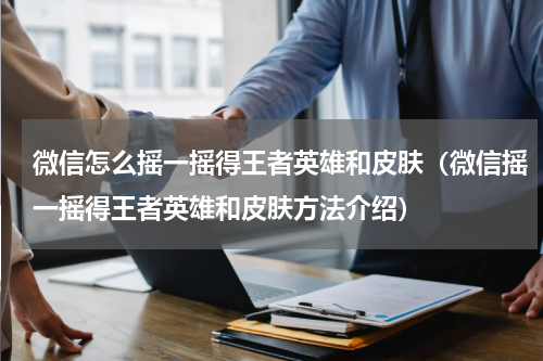 微信怎么摇一摇得王者英雄和皮肤（微信摇一摇得王者英雄和皮肤方法介绍）