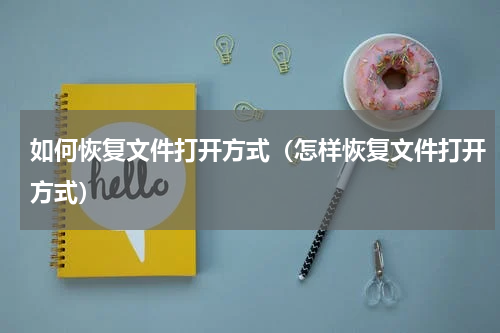 如何恢复文件打开方式（怎样恢复文件打开方式）