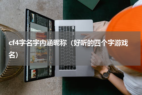 cf4字名字内涵昵称（好听的四个字游戏名）