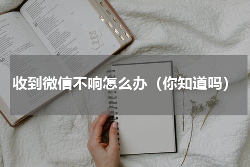 收到微信不响怎么办（你知道吗）