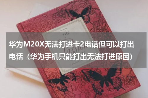 华为M20X无法打进卡2电话但可以打出电话（华为手机只能打出无法打进原因）