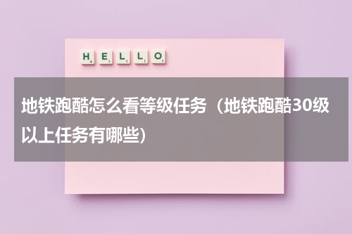 地铁跑酷怎么看等级任务（地铁跑酷30级以上任务有哪些）