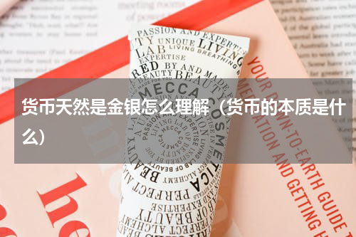 货币天然是金银怎么理解（货币的本质是什么）