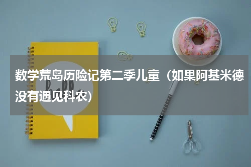数学荒岛历险记第二季儿童（如果阿基米德没有遇见科农）
