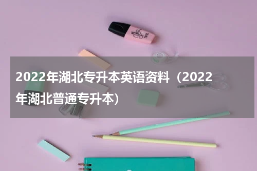 2022年湖北专升本英语资料（2022年湖北普通专升本）