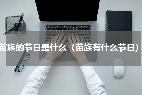 苗族的节日是什么（苗族有什么节日）
