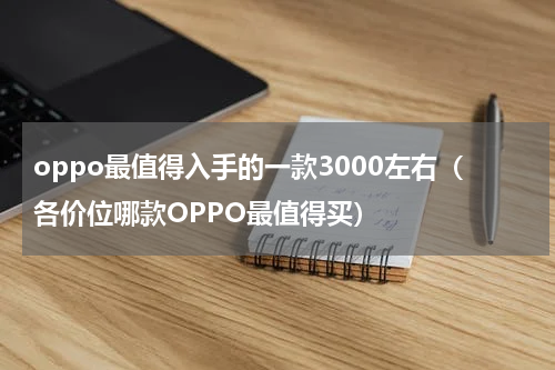 oppo最值得入手的一款3000左右（各价位哪款OPPO最值得买）