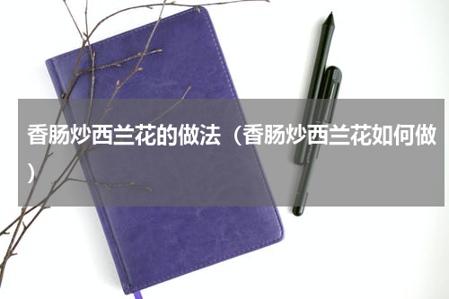 香肠炒西兰花的做法（香肠炒西兰花如何做）