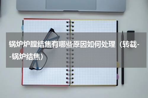 锅炉炉膛结焦有哪些原因如何处理（转载--锅炉结焦）