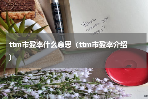 ttm市盈率什么意思（ttm市盈率介绍）