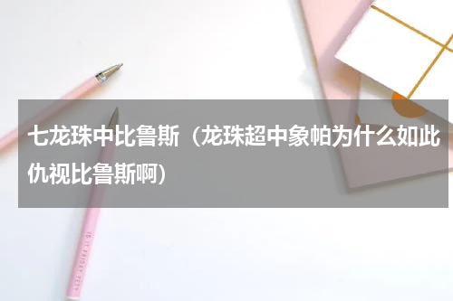 七龙珠中比鲁斯（龙珠超中象帕为什么如此仇视比鲁斯啊）