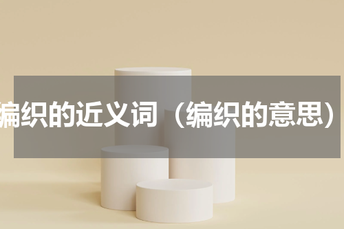 编织的近义词（编织的意思）