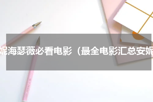 安妮海瑟薇必看电影（最全电影汇总安妮）