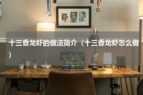 十三香龙虾的做法简介（十三香龙虾怎么做）