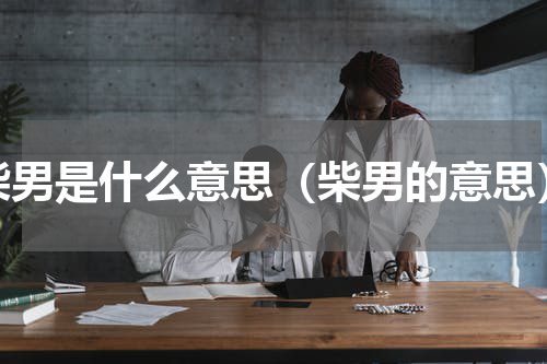 柴男是什么意思（柴男的意思）