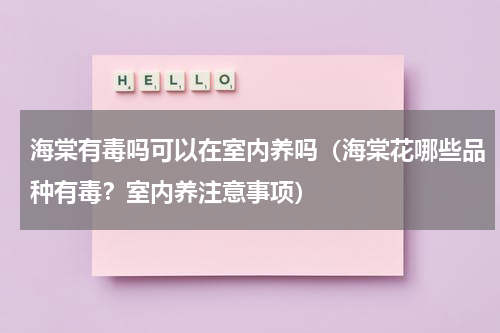 海棠有毒吗可以在室内养吗（海棠花哪些品种有毒？室内养注意事项）