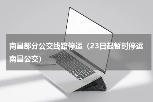 南昌部分公交线路停运（23日起暂时停运南昌公交）