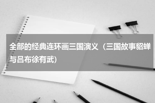 全部的经典连环画三国演义（三国故事貂蝉与吕布徐有武）