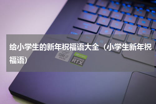 给小学生的新年祝福语大全（小学生新年祝福语）