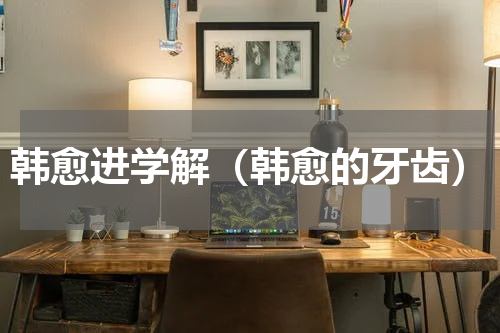 韩愈进学解（韩愈的牙齿）