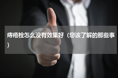 痔疮栓怎么没有效果好（您该了解的那些事）