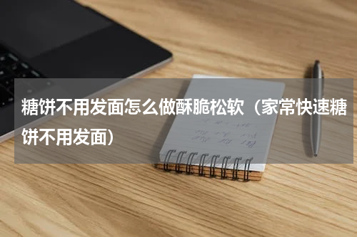糖饼不用发面怎么做酥脆松软（家常快速糖饼不用发面）