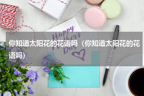 你知道太阳花的花语吗（你知道太阳花的花语吗）
