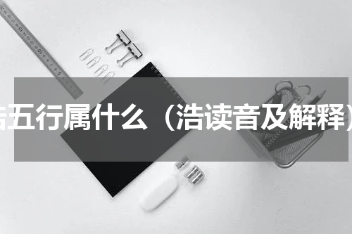 浩五行属什么（浩读音及解释）