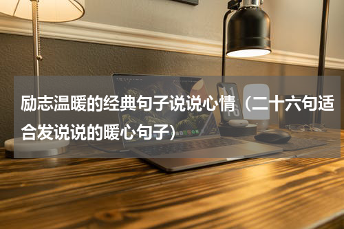 励志温暖的经典句子说说心情（二十六句适合发说说的暖心句子）