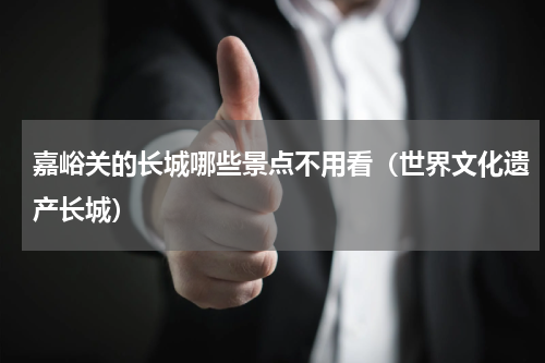 嘉峪关的长城哪些景点不用看（世界文化遗产长城）