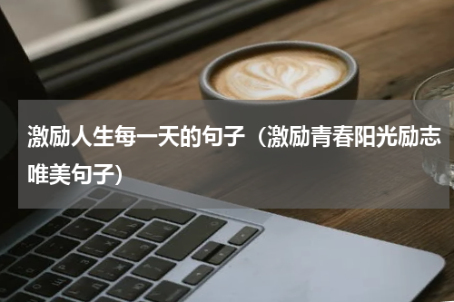 激励人生每一天的句子（激励青春阳光励志唯美句子）