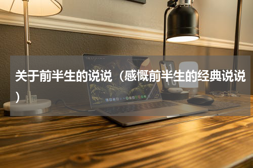 关于前半生的说说（感慨前半生的经典说说）