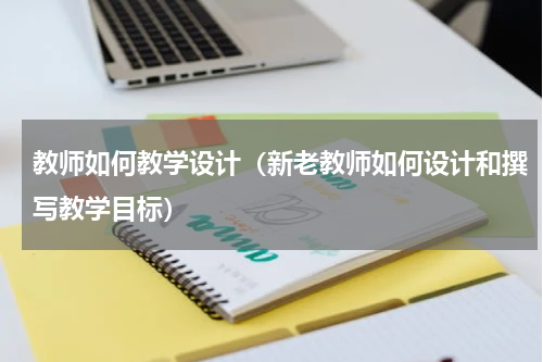 教师如何教学设计（新老教师如何设计和撰写教学目标）