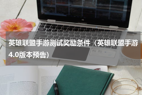 英雄联盟手游测试奖励条件（英雄联盟手游4.0版本预告）
