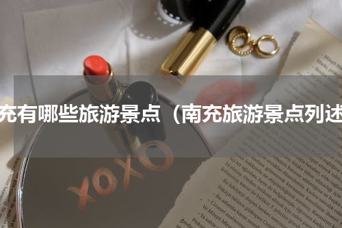南充有哪些旅游景点（南充旅游景点列述）