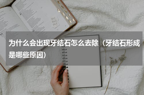 为什么会出现牙结石怎么去除（牙结石形成是哪些原因）