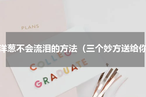切洋葱不会流泪的方法（三个妙方送给你）