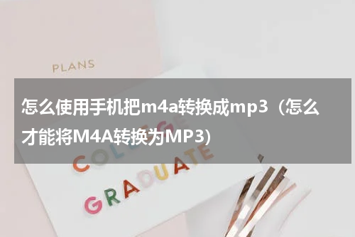 怎么使用手机把m4a转换成mp3（怎么才能将M4A转换为MP3）