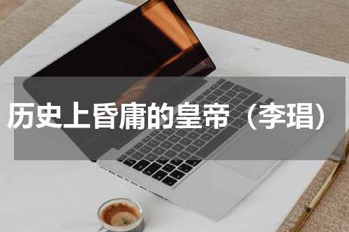 历史上昏庸的皇帝（李琩）