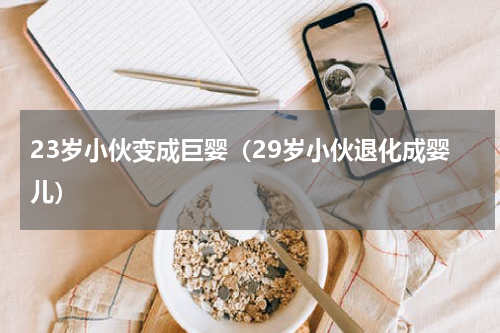 23岁小伙变成巨婴（29岁小伙退化成婴儿）