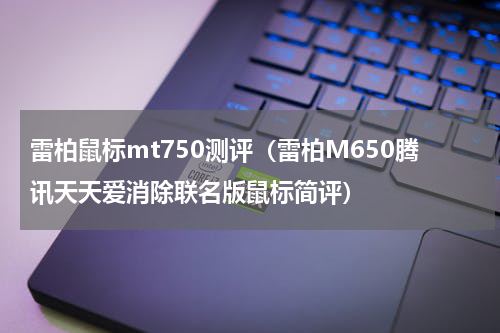 雷柏鼠标mt750测评（雷柏M650腾讯天天爱消除联名版鼠标简评）